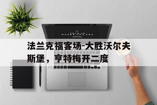 包含法兰克福客场-大胜沃尔夫斯堡，亨特梅开二度的词条